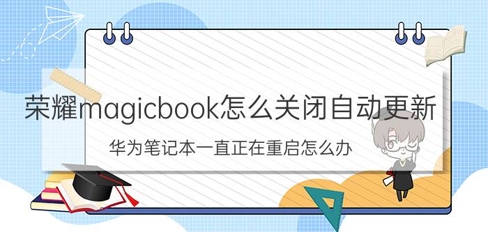 荣耀magicbook怎么关闭自动更新 华为笔记本一直正在重启怎么办？